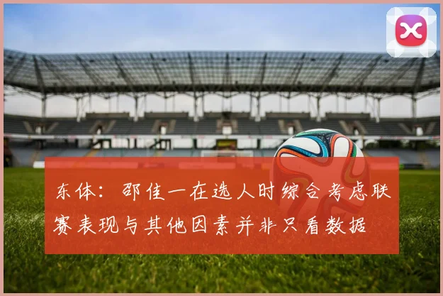 东体：邵佳一在选人时综合考虑联赛表现与其他因素并非只看数据