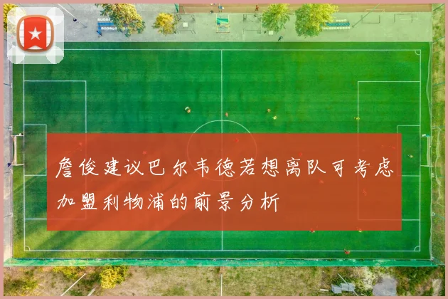 詹俊建议巴尔韦德若想离队可考虑加盟利物浦的前景分析