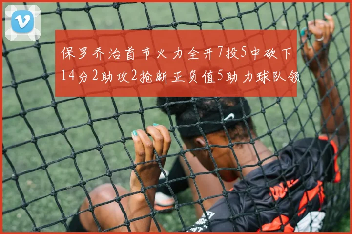 保罗乔治首节火力全开7投5中砍下14分2助攻2抢断正负值5助力球队领先