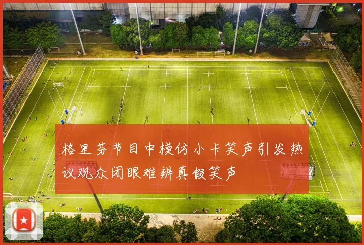 格里芬节目中模仿小卡笑声引发热议观众闭眼难辨真假笑声