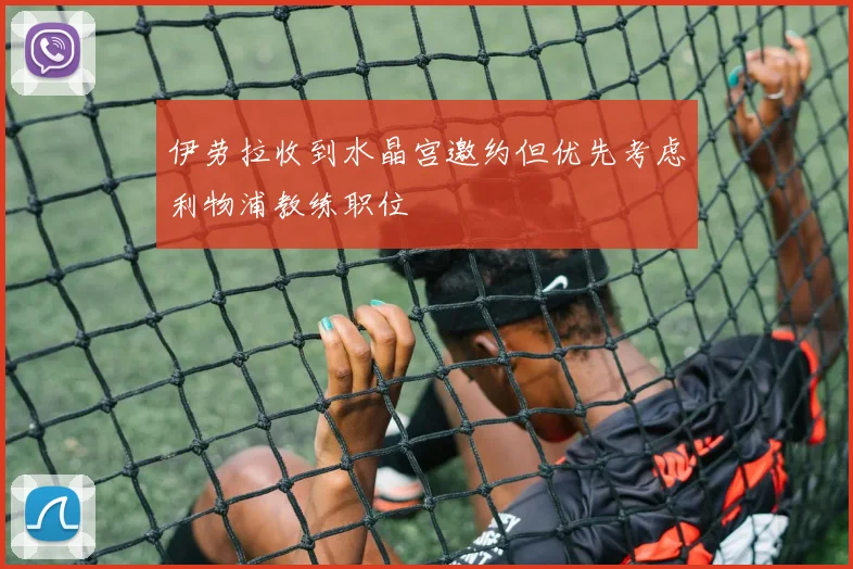 伊劳拉收到水晶宫邀约但优先考虑利物浦教练职位
