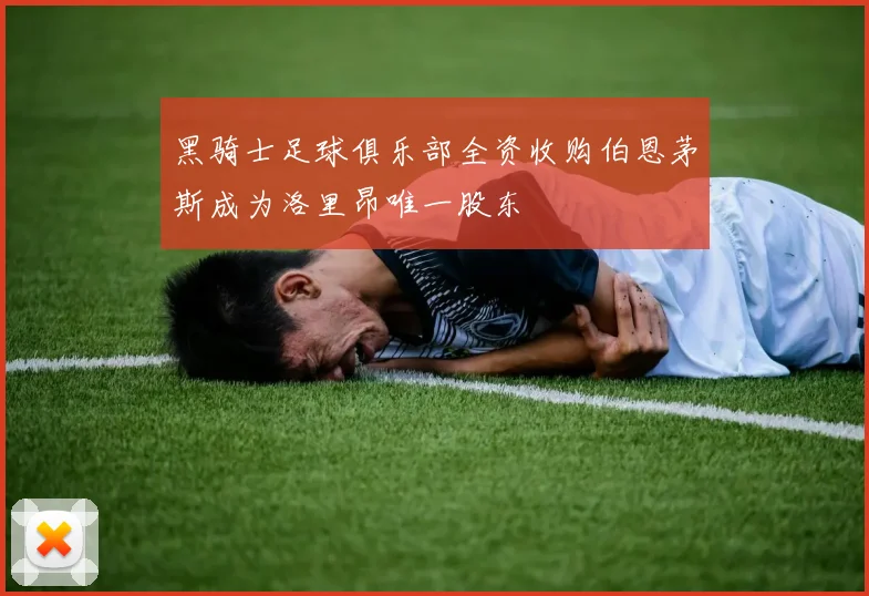 黑骑士足球俱乐部全资收购伯恩茅斯成为洛里昂唯一股东
