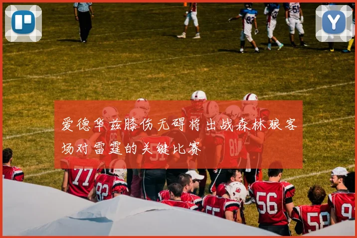 爱德华兹膝伤无碍将出战森林狼客场对雷霆的关键比赛