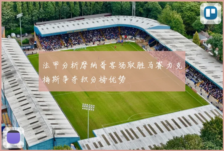 法甲分析摩纳哥客场取胜马赛力克梅斯争夺积分榜优势