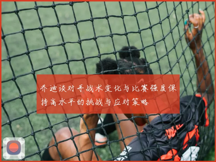 乔迪谈对手战术变化与比赛强度保持高水平的挑战与应对策略