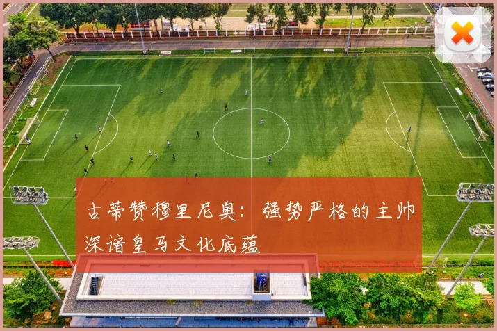 古蒂赞穆里尼奥：强势严格的主帅深谙皇马文化底蕴