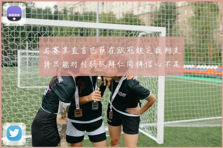 龙赛罗直言巴萨在欧冠缺乏裁判支持只能对付弱队拜仁同样信心不足
