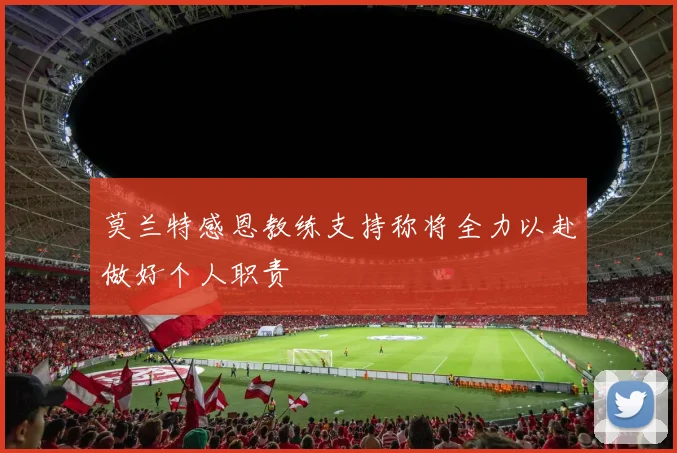 莫兰特感恩教练支持称将全力以赴做好个人职责