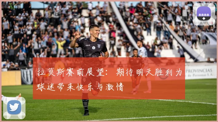 拉莫斯赛前展望：期待明天胜利为球迷带来快乐与激情